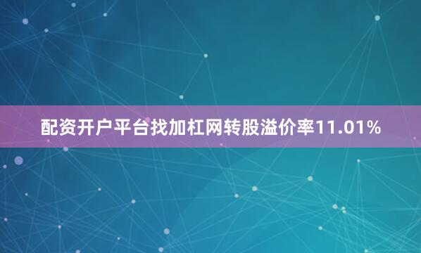 配资开户平台找加杠网转股溢价率11.01%