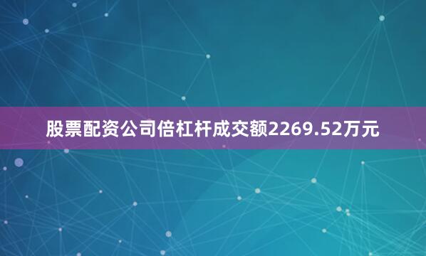 股票配资公司倍杠杆成交额2269.52万元