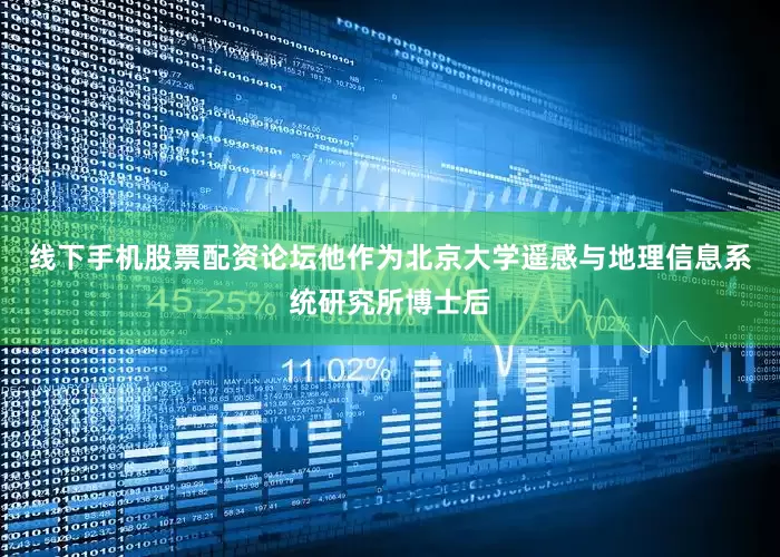 线下手机股票配资论坛他作为北京大学遥感与地理信息系统研究所博士后