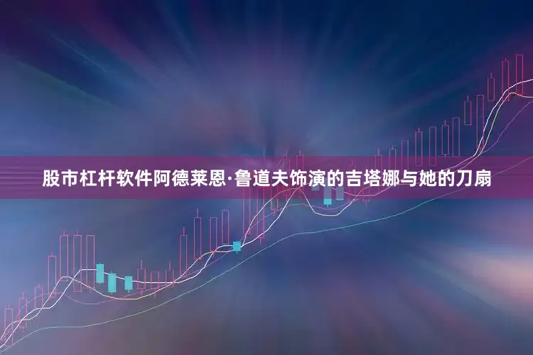 股市杠杆软件阿德莱恩·鲁道夫饰演的吉塔娜与她的刀扇