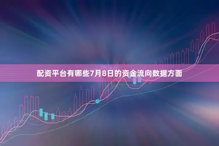 配资平台有哪些7月8日的资金流向数据方面