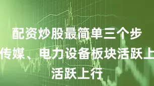 配资炒股最简单三个步骤传媒、电力设备板块活跃上行