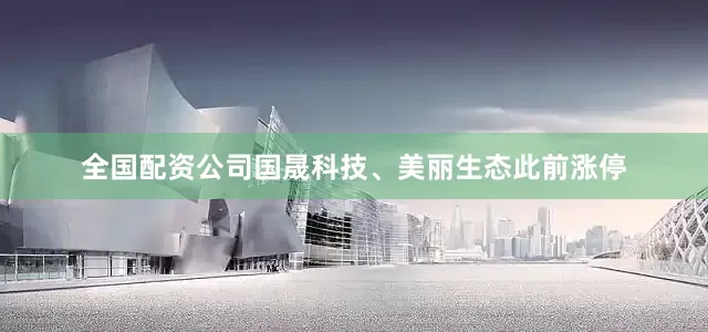 全国配资公司国晟科技、美丽生态此前涨停