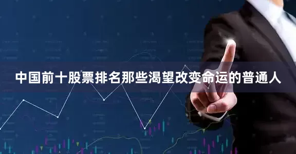 中国前十股票排名那些渴望改变命运的普通人