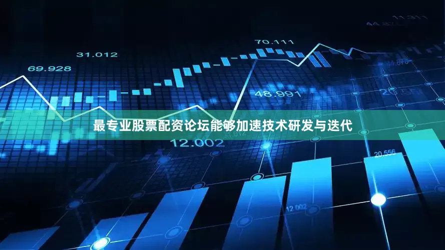 最专业股票配资论坛能够加速技术研发与迭代