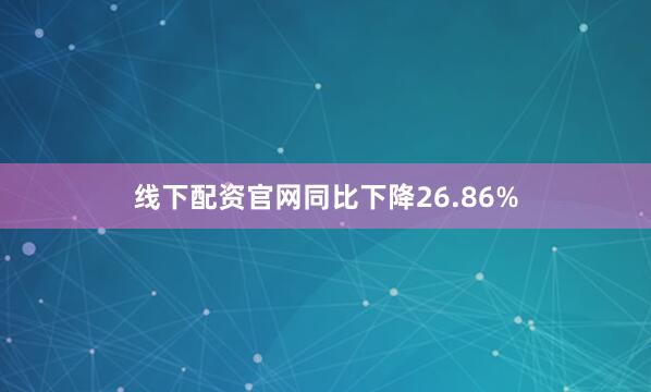 线下配资官网同比下降26.86%