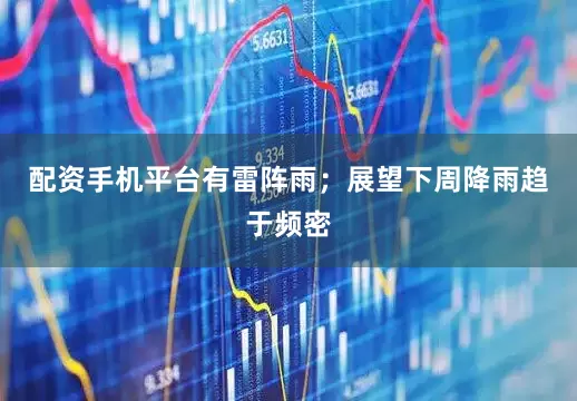 配资手机平台有雷阵雨；展望下周降雨趋于频密