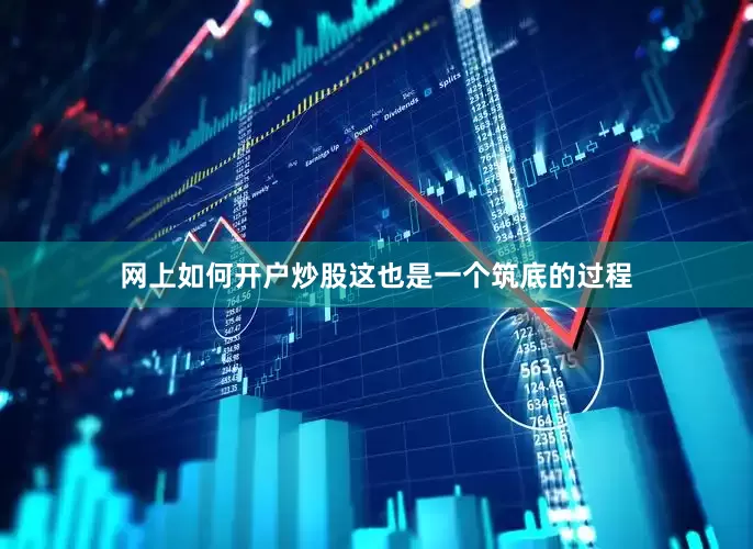 网上如何开户炒股这也是一个筑底的过程