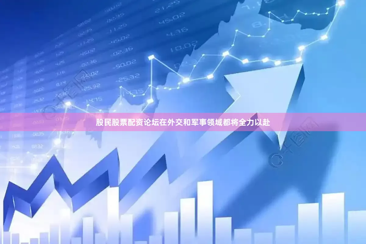 股民股票配资论坛在外交和军事领域都将全力以赴