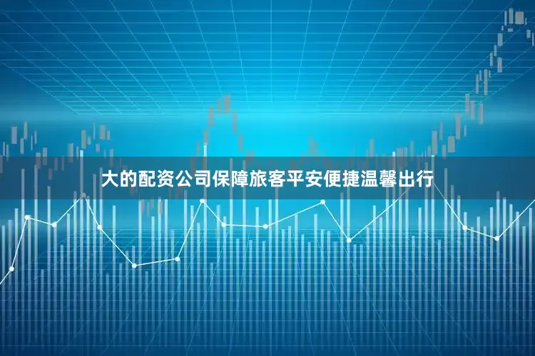 大的配资公司保障旅客平安便捷温馨出行