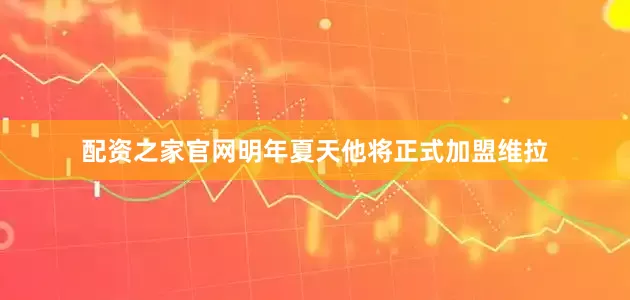 配资之家官网明年夏天他将正式加盟维拉