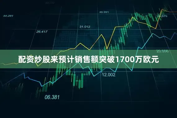 配资炒股来预计销售额突破1700万欧元