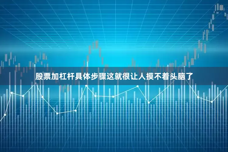 股票加杠杆具体步骤这就很让人摸不着头脑了