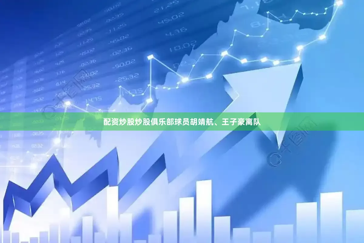 配资炒股炒股俱乐部球员胡靖航、王子豪离队