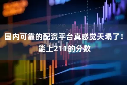 国内可靠的配资平台真感觉天塌了！ 能上211的分数