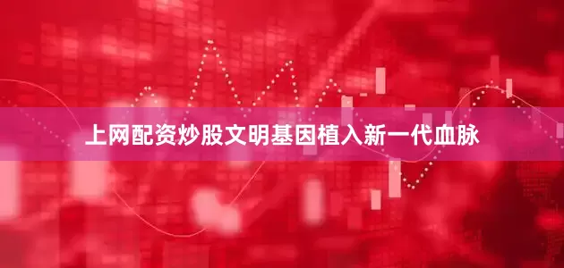 上网配资炒股文明基因植入新一代血脉
