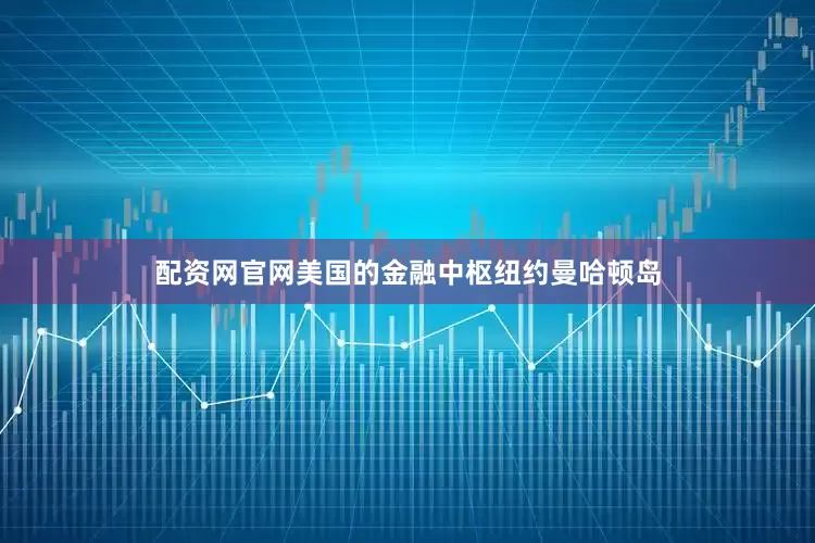 配资网官网美国的金融中枢纽约曼哈顿岛