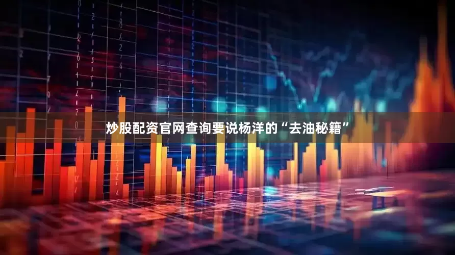 炒股配资官网查询要说杨洋的“去油秘籍”