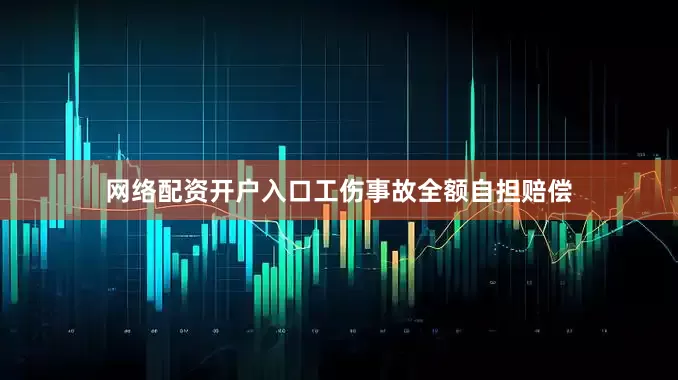 网络配资开户入口工伤事故全额自担赔偿