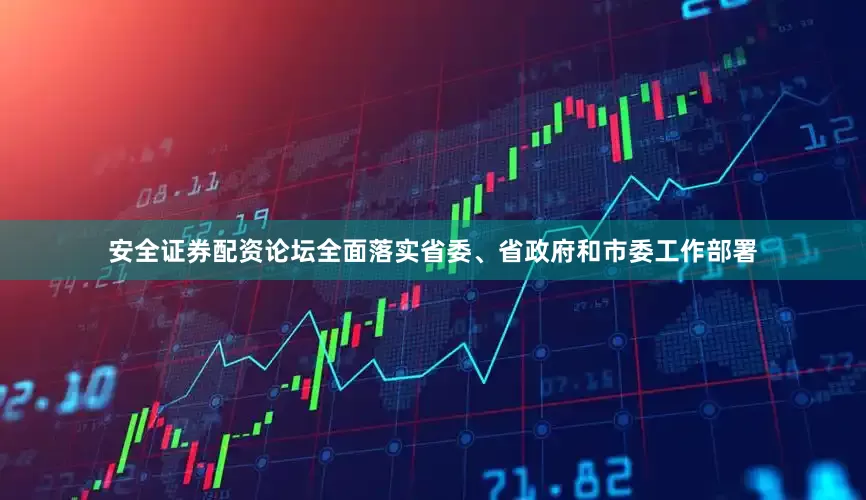 安全证券配资论坛全面落实省委、省政府和市委工作部署