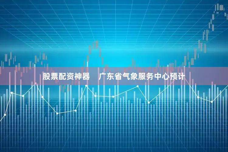 股票配资神器    广东省气象服务中心预计