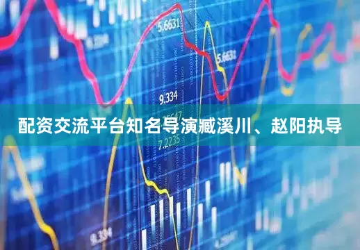 配资交流平台知名导演臧溪川、赵阳执导
